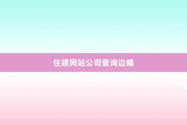 住建网站公司查询边幅