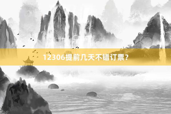 12306提前几天不错订票？