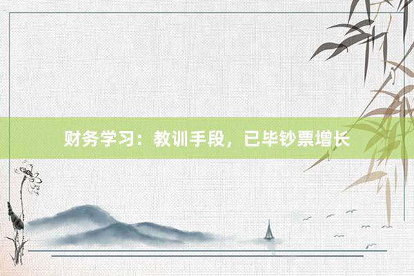 财务学习:教训手段,已毕钞票增长