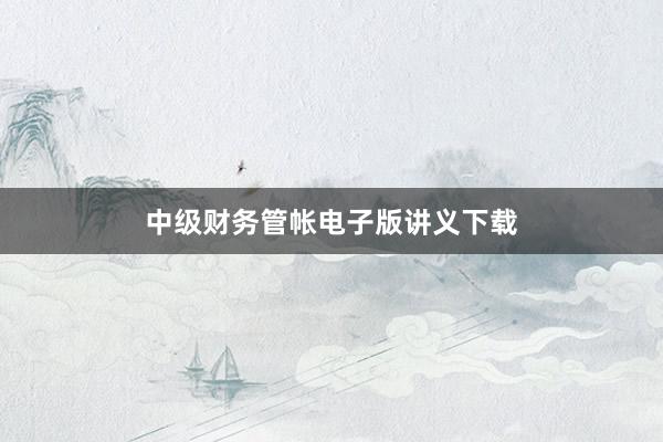 中级财务管帐电子版讲义下载